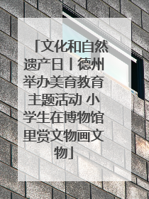 文化和自然遗产日丨德州举办美育教育主题活动 小学生在博物馆里赏文物画文物