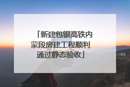 新建包银高铁内蒙段房建工程顺利通过静态验收