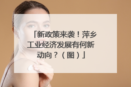 新政策来袭！萍乡工业经济发展有何新动向？（图）