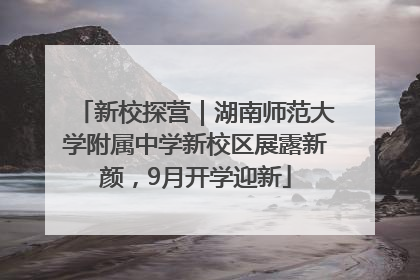 新校探营｜湖南师范大学附属中学新校区展露新颜，9月开学迎新