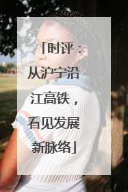 时评：从沪宁沿江高铁，看见发展新脉络
