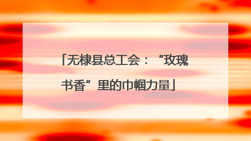 无棣县总工会：“玫瑰书香”里的巾帼力量