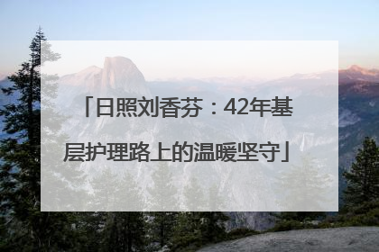 日照刘香芬：42年基层护理路上的温暖坚守