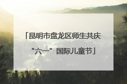 昆明市盘龙区师生共庆“六一”国际儿童节