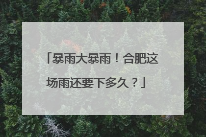 暴雨大暴雨！合肥这场雨还要下多久？