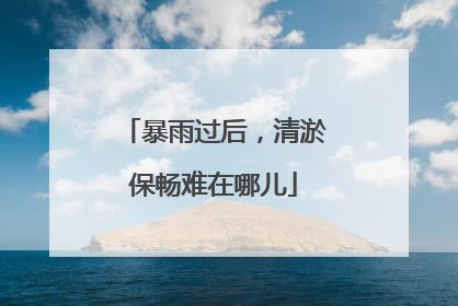 暴雨过后，清淤保畅难在哪儿