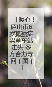 暖心！庐山市6岁孤独症男童车站走失 多方合力寻回（图）