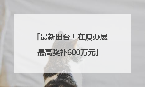 最新出台！在厦办展最高奖补600万元