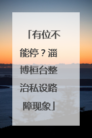 有位不能停？淄博桓台整治私设路障现象