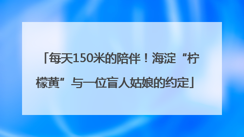 每天150米的陪伴！海淀“柠檬黄”与一位盲人姑娘的约定