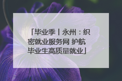 毕业季丨永州：织密就业服务网 护航毕业生高质量就业