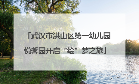 武汉市洪山区第一幼儿园悦馨园开启“绘”梦之旅