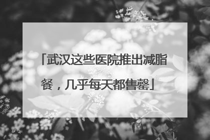 武汉这些医院推出减脂餐，几乎每天都售罄