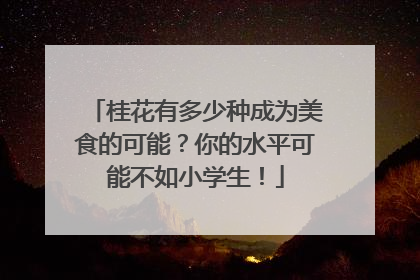 桂花有多少种成为美食的可能？你的水平可能不如小学生！