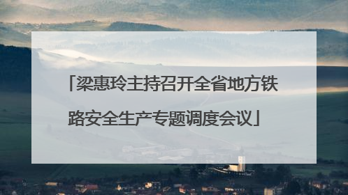 梁惠玲主持召开全省地方铁路安全生产专题调度会议