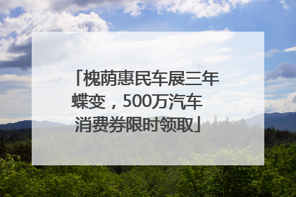 槐荫惠民车展三年蝶变，500万汽车消费券限时领取