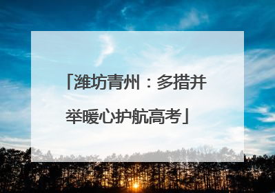 潍坊青州：多措并举暖心护航高考