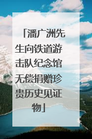 潘广洲先生向铁道游击队纪念馆无偿捐赠珍贵历史见证物