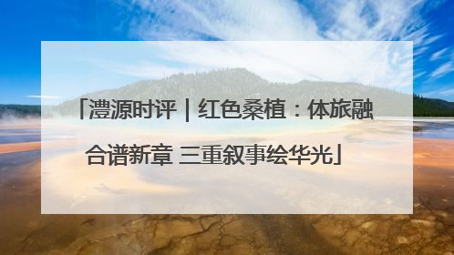 澧源时评｜红色桑植：体旅融合谱新章 三重叙事绘华光