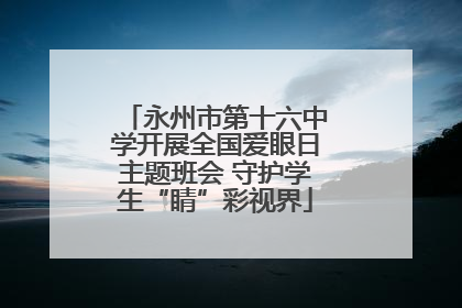 永州市第十六中学开展全国爱眼日主题班会 守护学生“睛”彩视界