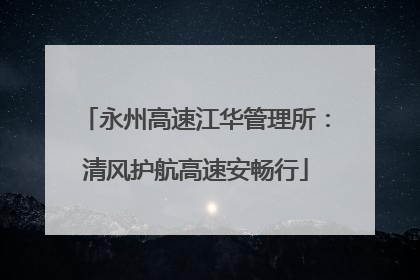 永州高速江华管理所：清风护航高速安畅行