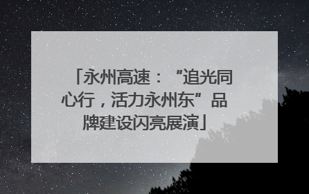 永州高速：“追光同心行，活力永州东”品牌建设闪亮展演