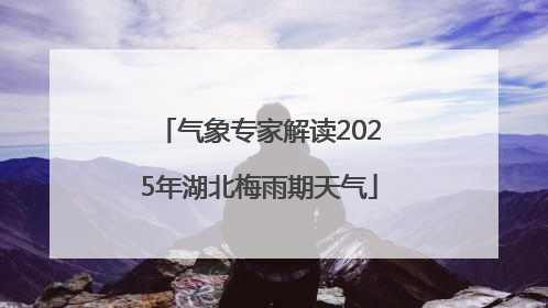 气象专家解读2025年湖北梅雨期天气