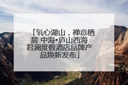 氧心湖山，禅意栖居 中海•庐山西海君澜度假酒店品牌产品焕新发布