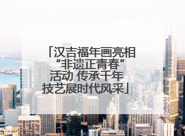 汉吉福年画亮相 “非遗正青春” 活动 传承千年技艺展时代风采