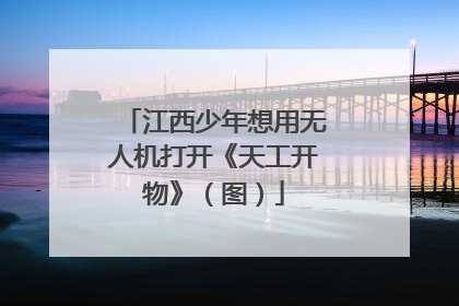 江西少年想用无人机打开《天工开物》（图）