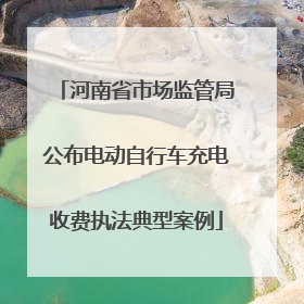 河南省市场监管局公布电动自行车充电收费执法典型案例