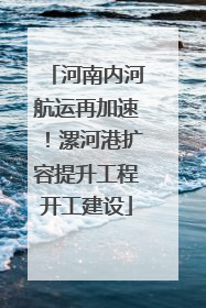 河南内河航运再加速！漯河港扩容提升工程开工建设