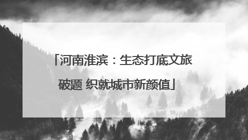 河南淮滨：生态打底文旅破题 织就城市新颜值