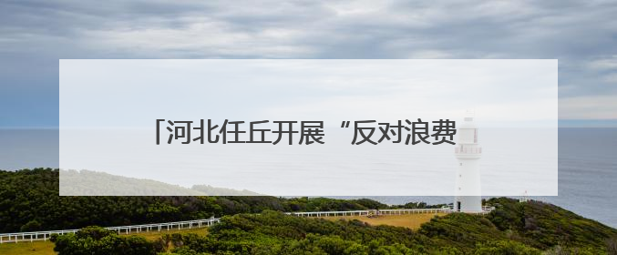 河北任丘开展“反对浪费 崇尚节约”系列宣传活动