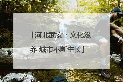河北武安：文化滋养 城市不断生长