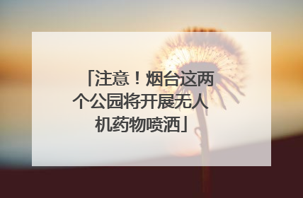 注意！烟台这两个公园将开展无人机药物喷洒