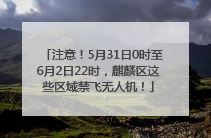 注意！5月31日0时至6月2日22时，麒麟区这些区域禁飞无人机！
