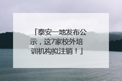 泰安一地发布公示，这7家校外培训机构拟注销！