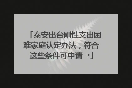 泰安出台刚性支出困难家庭认定办法，符合这些条件可申请→