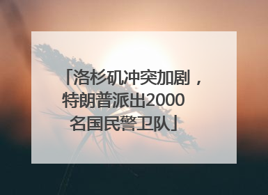 洛杉矶冲突加剧，特朗普派出2000名国民警卫队