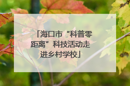 海口市“科普零距离”科技活动走进乡村学校
