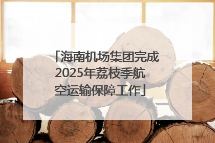 海南机场集团完成2025年荔枝季航空运输保障工作