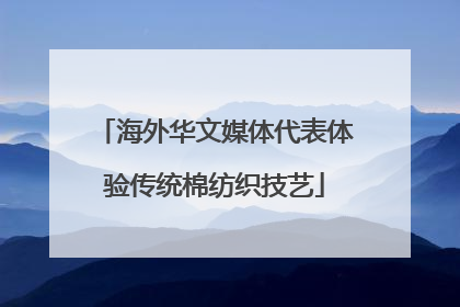 海外华文媒体代表体验传统棉纺织技艺