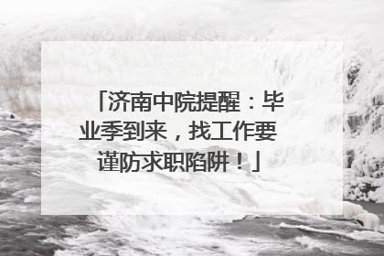 济南中院提醒：毕业季到来，找工作要谨防求职陷阱！