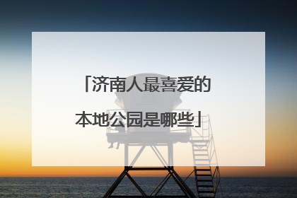 济南人最喜爱的本地公园是哪些