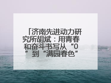 济南先进动力研究所胡斌：用青春和奋斗书写从“0”到“满园春色”的科研故事