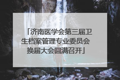 济南医学会第三届卫生档案管理专业委员会换届大会圆满召开