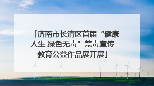 济南市长清区首届“健康人生 绿色无毒”禁毒宣传教育公益作品展开展