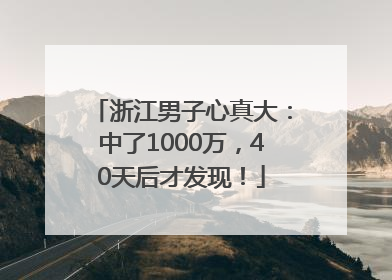 浙江男子心真大：中了1000万，40天后才发现！