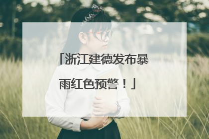 浙江建德发布暴雨红色预警！